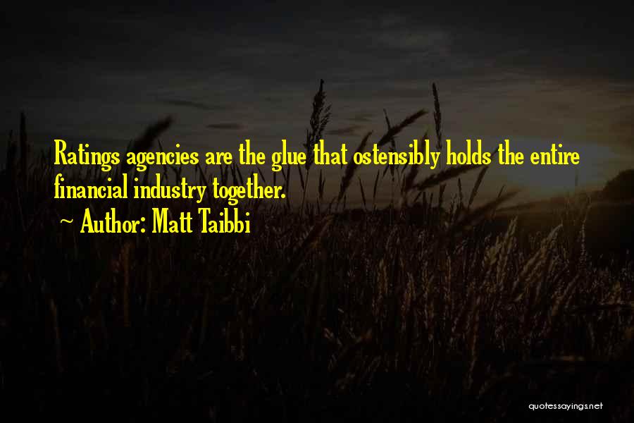 Matt Taibbi Quotes: Ratings Agencies Are The Glue That Ostensibly Holds The Entire Financial Industry Together.