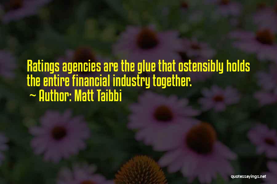 Matt Taibbi Quotes: Ratings Agencies Are The Glue That Ostensibly Holds The Entire Financial Industry Together.