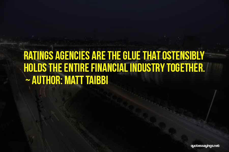 Matt Taibbi Quotes: Ratings Agencies Are The Glue That Ostensibly Holds The Entire Financial Industry Together.