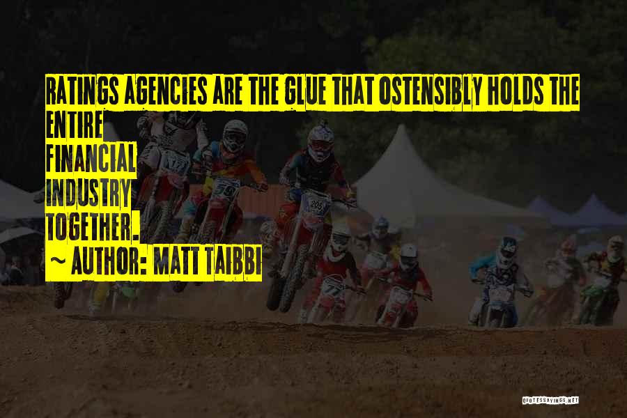 Matt Taibbi Quotes: Ratings Agencies Are The Glue That Ostensibly Holds The Entire Financial Industry Together.