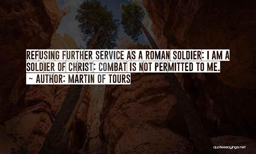 Martin Of Tours Quotes: Refusing Further Service As A Roman Soldier: I Am A Soldier Of Christ: Combat Is Not Permitted To Me.