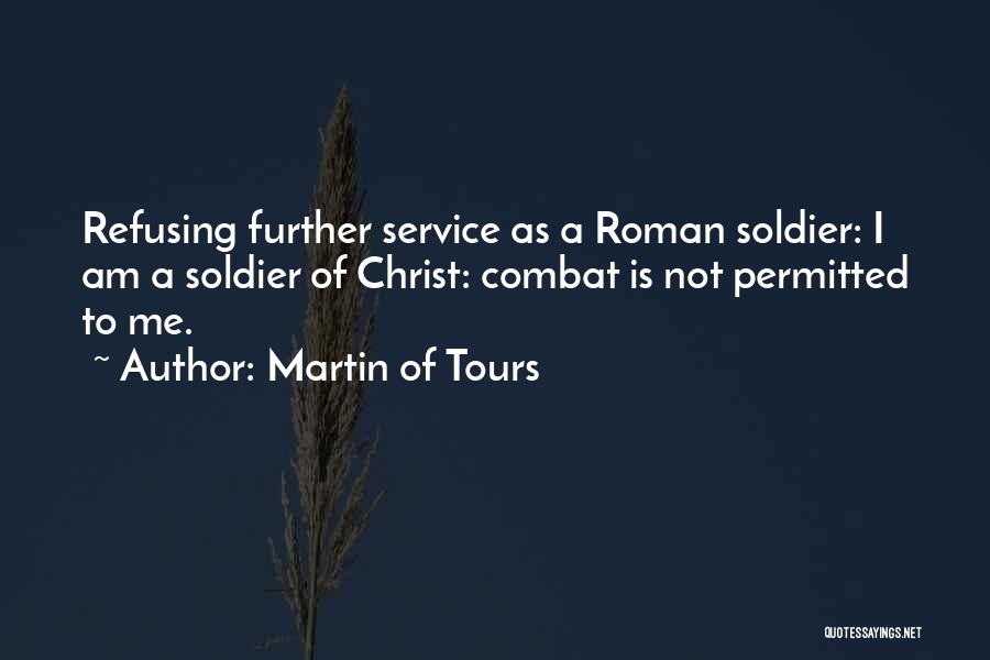 Martin Of Tours Quotes: Refusing Further Service As A Roman Soldier: I Am A Soldier Of Christ: Combat Is Not Permitted To Me.