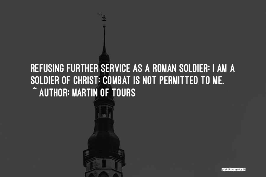 Martin Of Tours Quotes: Refusing Further Service As A Roman Soldier: I Am A Soldier Of Christ: Combat Is Not Permitted To Me.