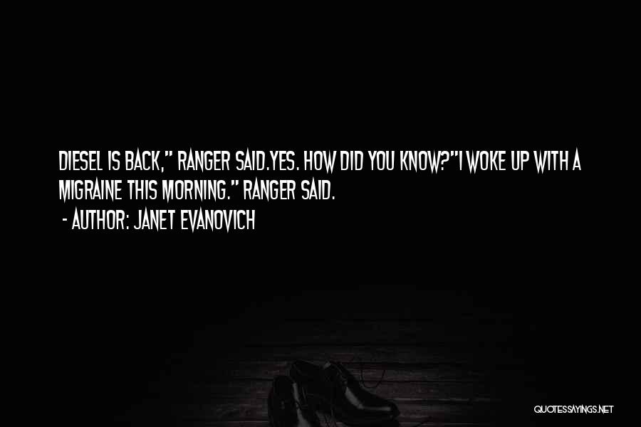 Janet Evanovich Quotes: Diesel Is Back, Ranger Said.yes. How Did You Know?i Woke Up With A Migraine This Morning. Ranger Said.