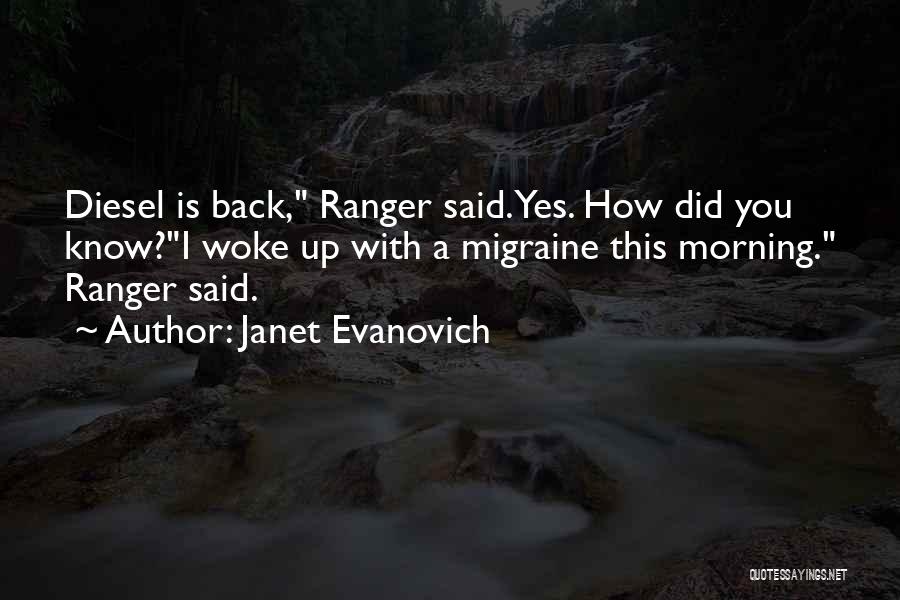Janet Evanovich Quotes: Diesel Is Back, Ranger Said.yes. How Did You Know?i Woke Up With A Migraine This Morning. Ranger Said.