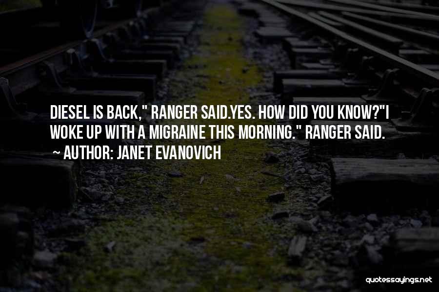 Janet Evanovich Quotes: Diesel Is Back, Ranger Said.yes. How Did You Know?i Woke Up With A Migraine This Morning. Ranger Said.