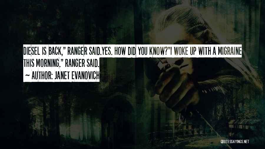 Janet Evanovich Quotes: Diesel Is Back, Ranger Said.yes. How Did You Know?i Woke Up With A Migraine This Morning. Ranger Said.