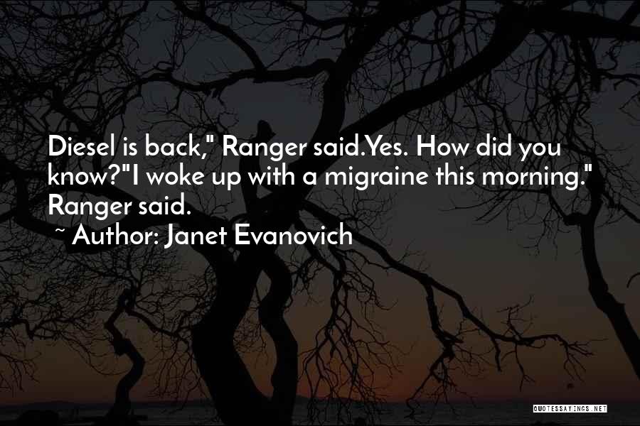 Janet Evanovich Quotes: Diesel Is Back, Ranger Said.yes. How Did You Know?i Woke Up With A Migraine This Morning. Ranger Said.
