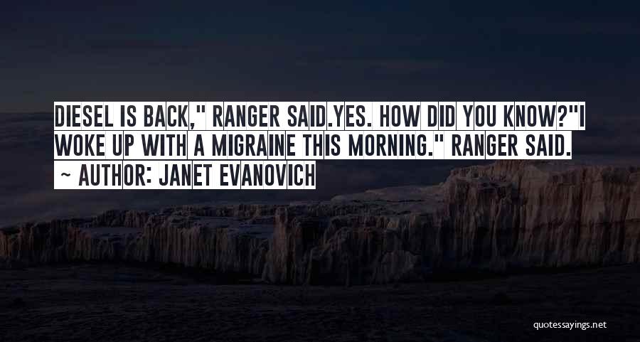 Janet Evanovich Quotes: Diesel Is Back, Ranger Said.yes. How Did You Know?i Woke Up With A Migraine This Morning. Ranger Said.