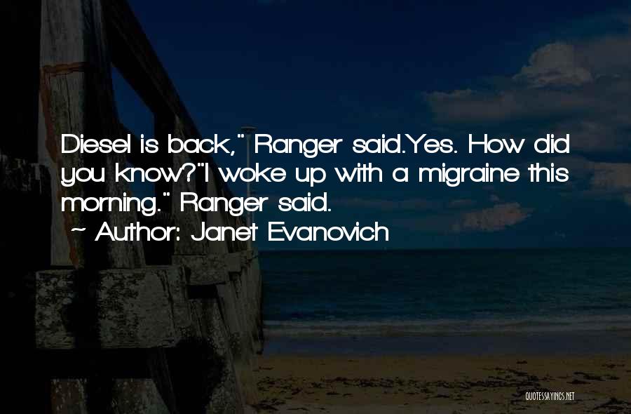 Janet Evanovich Quotes: Diesel Is Back, Ranger Said.yes. How Did You Know?i Woke Up With A Migraine This Morning. Ranger Said.
