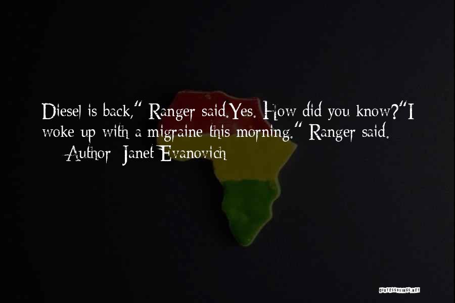 Janet Evanovich Quotes: Diesel Is Back, Ranger Said.yes. How Did You Know?i Woke Up With A Migraine This Morning. Ranger Said.
