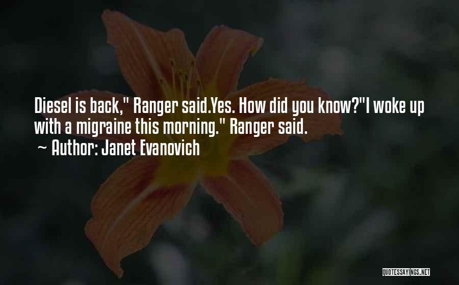 Janet Evanovich Quotes: Diesel Is Back, Ranger Said.yes. How Did You Know?i Woke Up With A Migraine This Morning. Ranger Said.