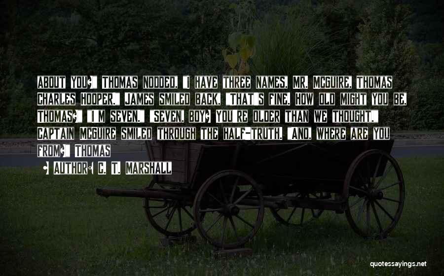 C. T. Marshall Quotes: About You? Thomas Nodded, I Have Three Names, Mr. Mcguire, Thomas Charles Hooper. James Smiled Back, That's Fine. How Old