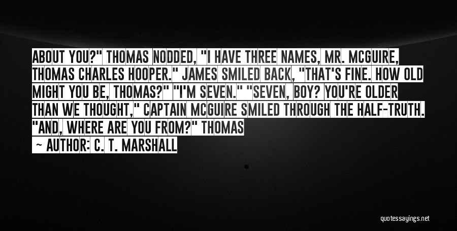 C. T. Marshall Quotes: About You? Thomas Nodded, I Have Three Names, Mr. Mcguire, Thomas Charles Hooper. James Smiled Back, That's Fine. How Old