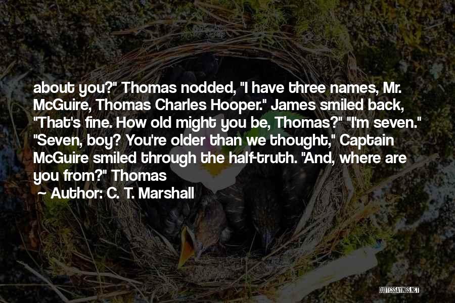 C. T. Marshall Quotes: About You? Thomas Nodded, I Have Three Names, Mr. Mcguire, Thomas Charles Hooper. James Smiled Back, That's Fine. How Old