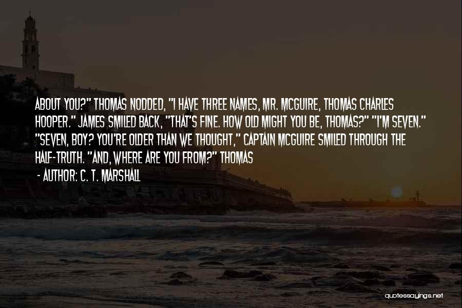 C. T. Marshall Quotes: About You? Thomas Nodded, I Have Three Names, Mr. Mcguire, Thomas Charles Hooper. James Smiled Back, That's Fine. How Old