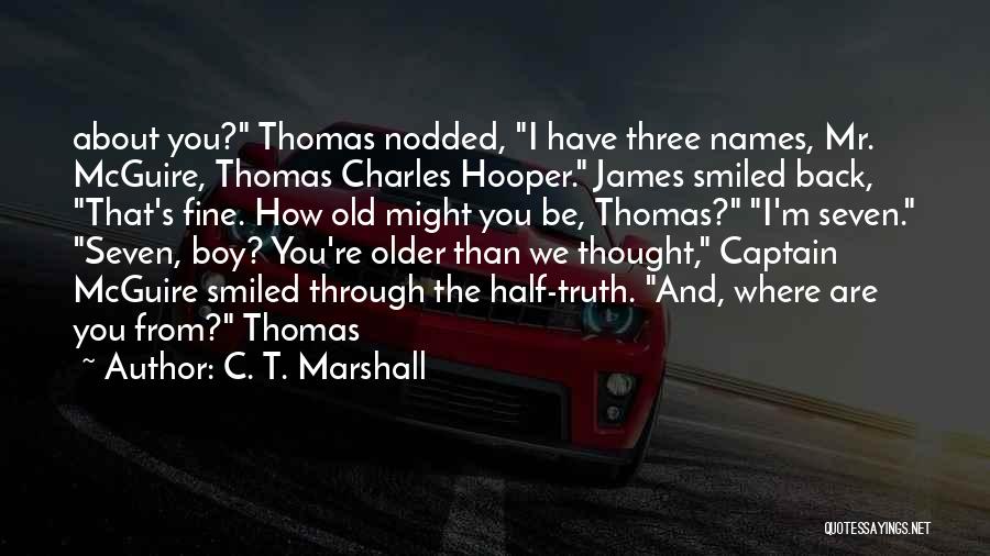 C. T. Marshall Quotes: About You? Thomas Nodded, I Have Three Names, Mr. Mcguire, Thomas Charles Hooper. James Smiled Back, That's Fine. How Old