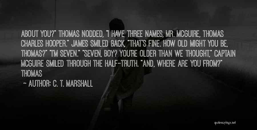 C. T. Marshall Quotes: About You? Thomas Nodded, I Have Three Names, Mr. Mcguire, Thomas Charles Hooper. James Smiled Back, That's Fine. How Old