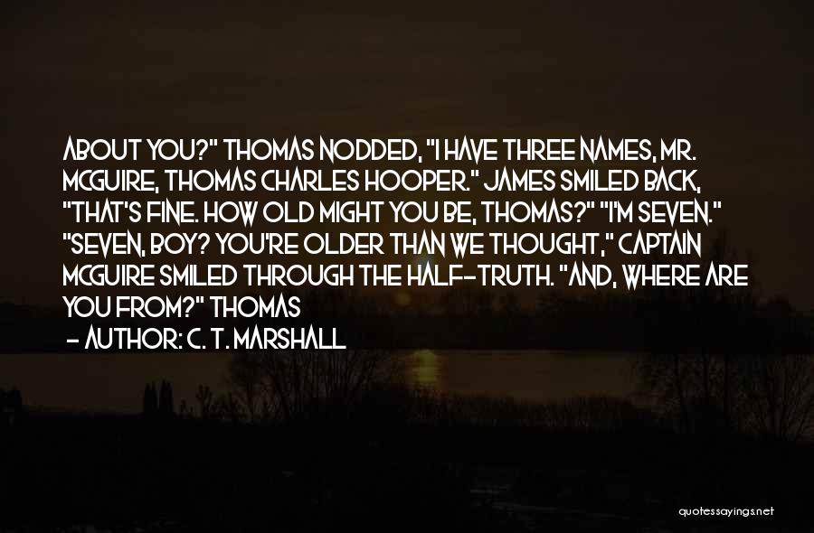 C. T. Marshall Quotes: About You? Thomas Nodded, I Have Three Names, Mr. Mcguire, Thomas Charles Hooper. James Smiled Back, That's Fine. How Old