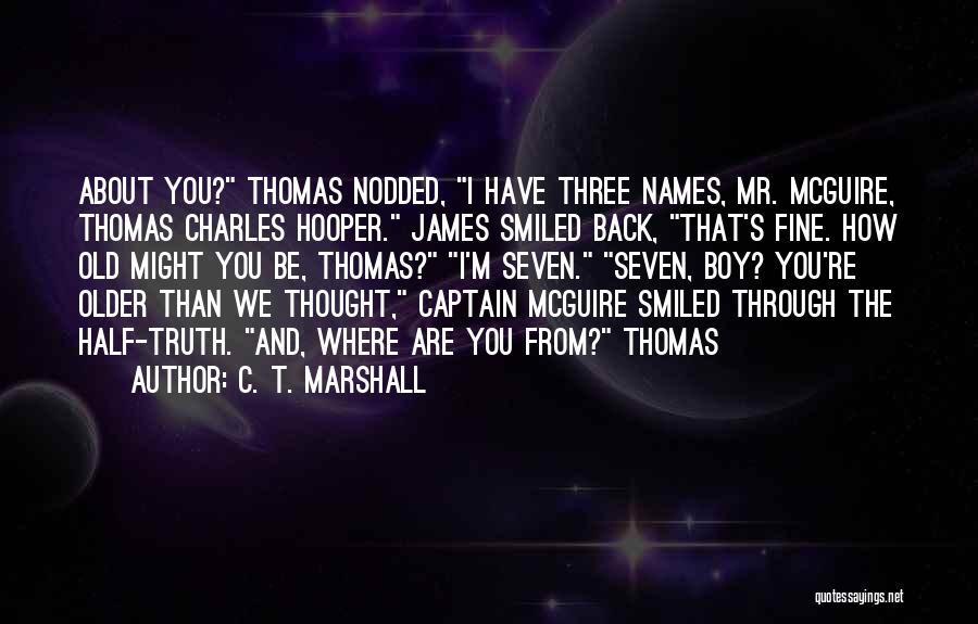 C. T. Marshall Quotes: About You? Thomas Nodded, I Have Three Names, Mr. Mcguire, Thomas Charles Hooper. James Smiled Back, That's Fine. How Old