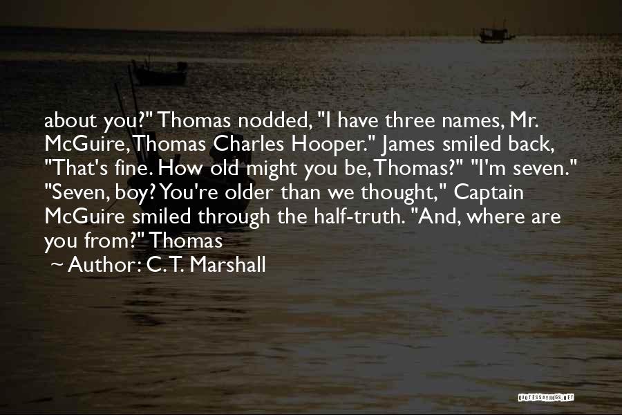 C. T. Marshall Quotes: About You? Thomas Nodded, I Have Three Names, Mr. Mcguire, Thomas Charles Hooper. James Smiled Back, That's Fine. How Old