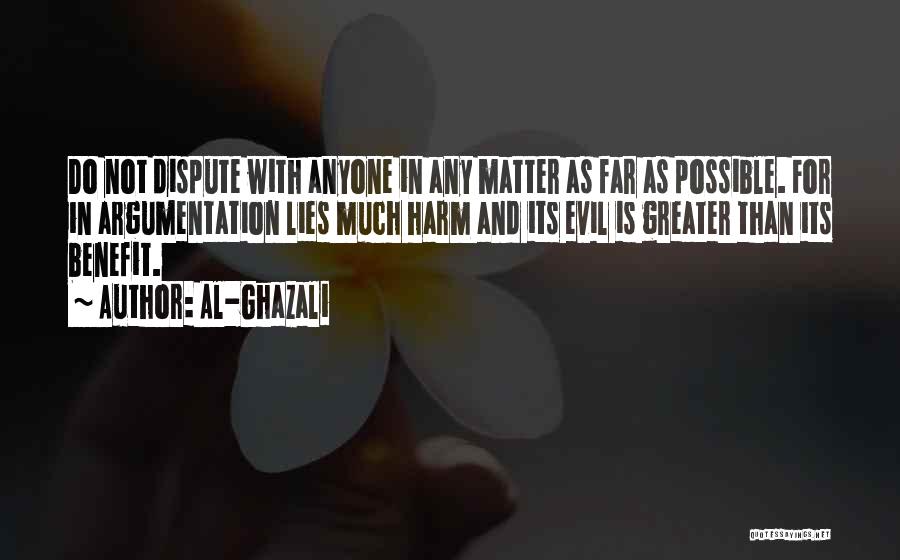 Al-Ghazali Quotes: Do Not Dispute With Anyone In Any Matter As Far As Possible. For In Argumentation Lies Much Harm And Its