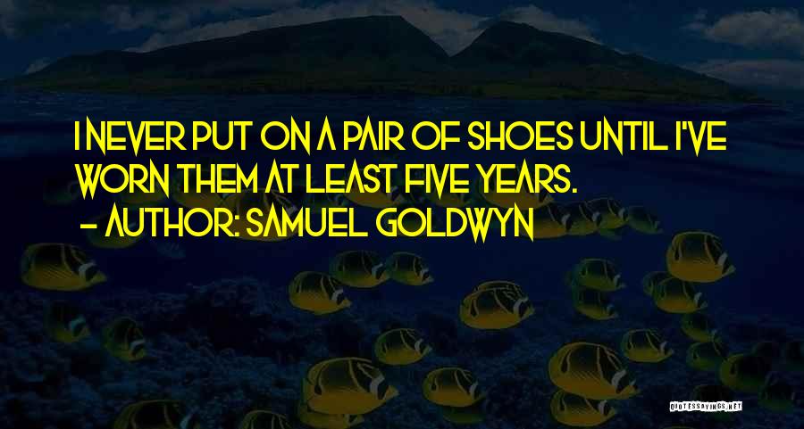 Samuel Goldwyn Quotes: I Never Put On A Pair Of Shoes Until I've Worn Them At Least Five Years.