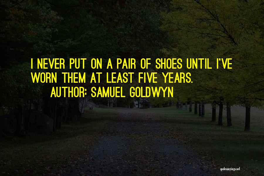 Samuel Goldwyn Quotes: I Never Put On A Pair Of Shoes Until I've Worn Them At Least Five Years.