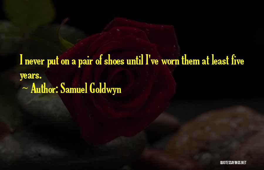 Samuel Goldwyn Quotes: I Never Put On A Pair Of Shoes Until I've Worn Them At Least Five Years.