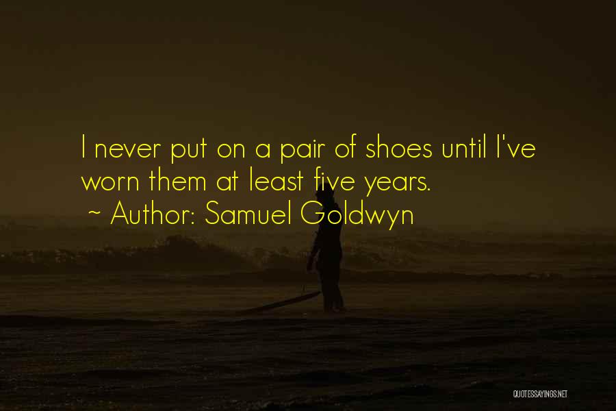 Samuel Goldwyn Quotes: I Never Put On A Pair Of Shoes Until I've Worn Them At Least Five Years.