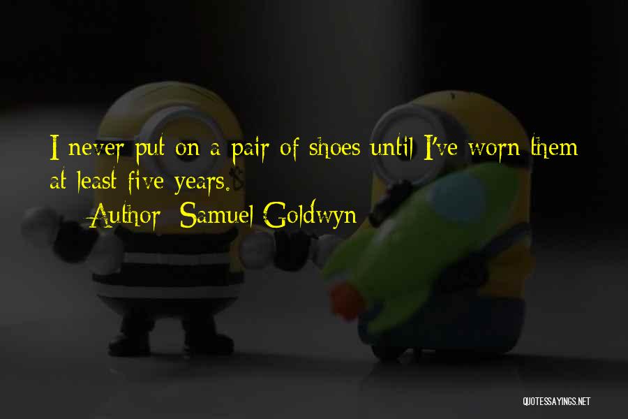 Samuel Goldwyn Quotes: I Never Put On A Pair Of Shoes Until I've Worn Them At Least Five Years.