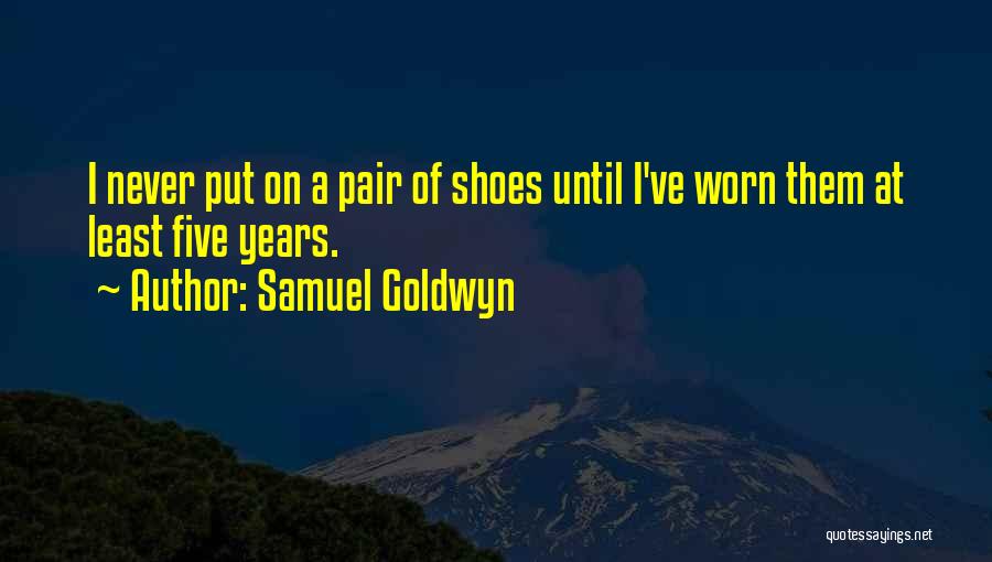 Samuel Goldwyn Quotes: I Never Put On A Pair Of Shoes Until I've Worn Them At Least Five Years.