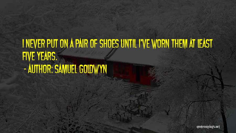 Samuel Goldwyn Quotes: I Never Put On A Pair Of Shoes Until I've Worn Them At Least Five Years.