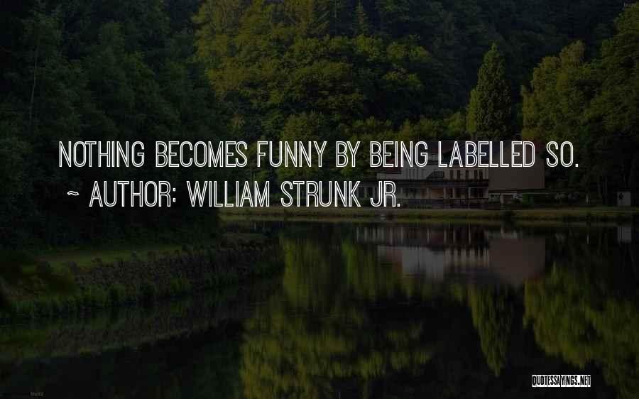 William Strunk Jr. Quotes: Nothing Becomes Funny By Being Labelled So.