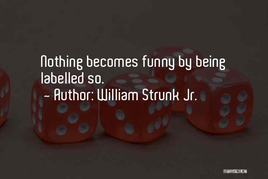 William Strunk Jr. Quotes: Nothing Becomes Funny By Being Labelled So.