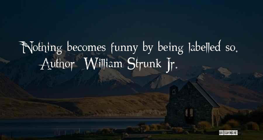 William Strunk Jr. Quotes: Nothing Becomes Funny By Being Labelled So.