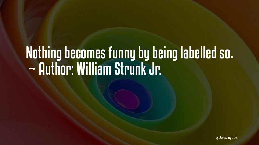 William Strunk Jr. Quotes: Nothing Becomes Funny By Being Labelled So.