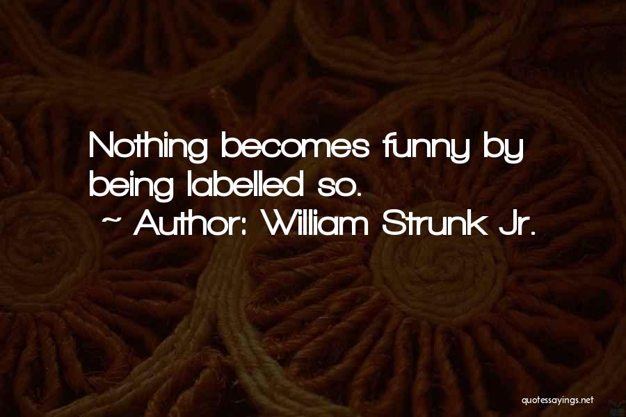 William Strunk Jr. Quotes: Nothing Becomes Funny By Being Labelled So.