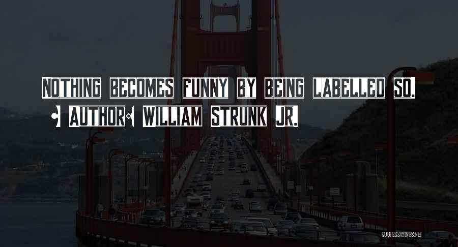 William Strunk Jr. Quotes: Nothing Becomes Funny By Being Labelled So.