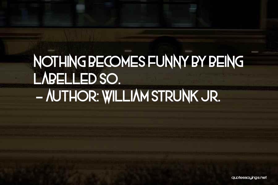 William Strunk Jr. Quotes: Nothing Becomes Funny By Being Labelled So.