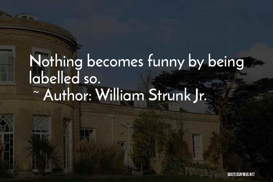 William Strunk Jr. Quotes: Nothing Becomes Funny By Being Labelled So.