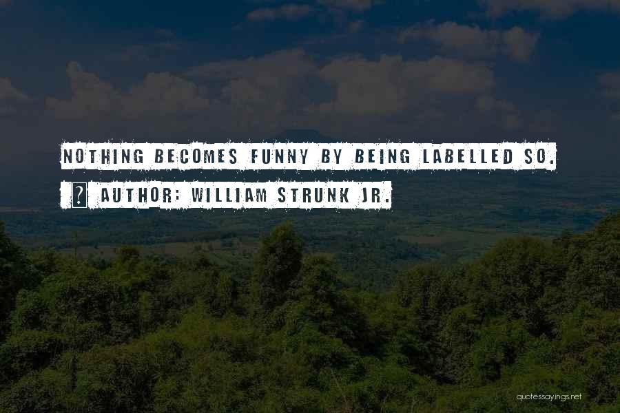 William Strunk Jr. Quotes: Nothing Becomes Funny By Being Labelled So.