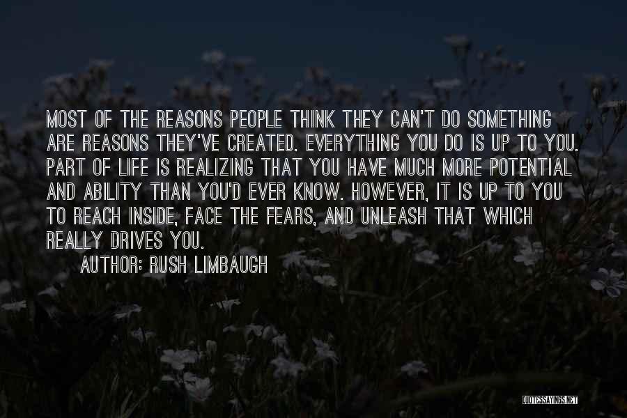 Rush Limbaugh Quotes: Most Of The Reasons People Think They Can't Do Something Are Reasons They've Created. Everything You Do Is Up To