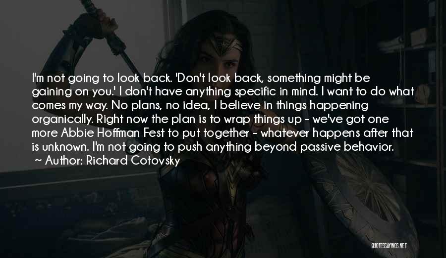 Richard Cotovsky Quotes: I'm Not Going To Look Back. 'don't Look Back, Something Might Be Gaining On You.' I Don't Have Anything Specific