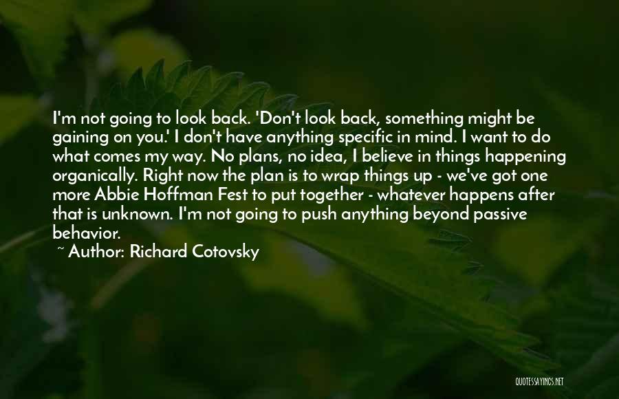 Richard Cotovsky Quotes: I'm Not Going To Look Back. 'don't Look Back, Something Might Be Gaining On You.' I Don't Have Anything Specific