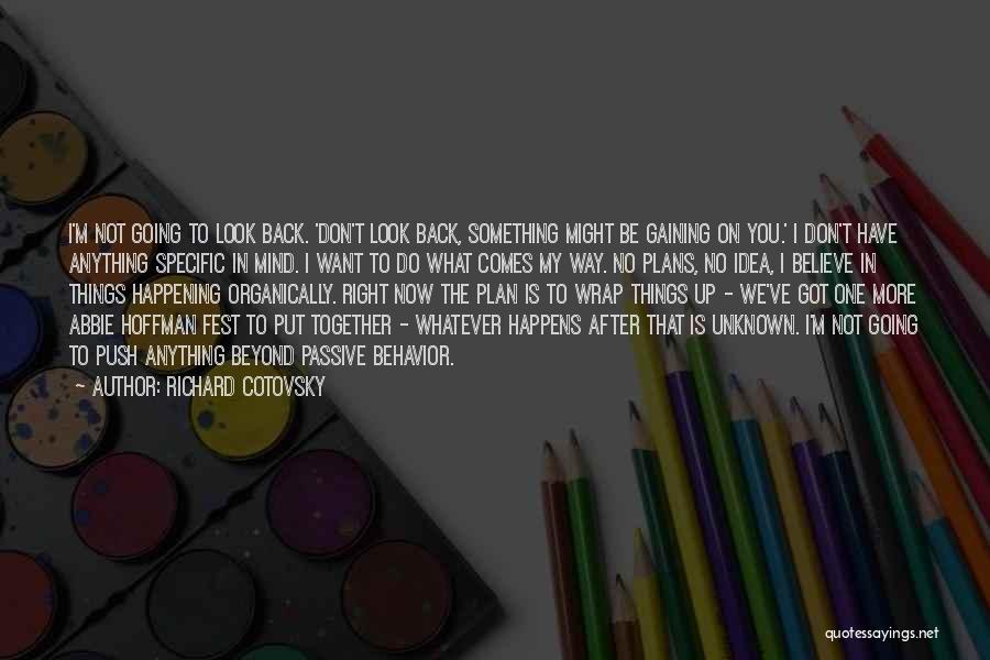 Richard Cotovsky Quotes: I'm Not Going To Look Back. 'don't Look Back, Something Might Be Gaining On You.' I Don't Have Anything Specific