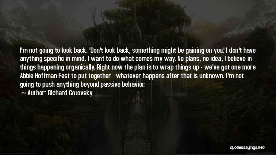 Richard Cotovsky Quotes: I'm Not Going To Look Back. 'don't Look Back, Something Might Be Gaining On You.' I Don't Have Anything Specific