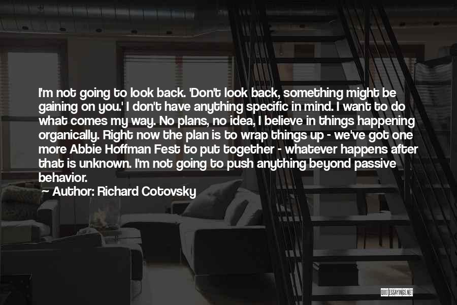 Richard Cotovsky Quotes: I'm Not Going To Look Back. 'don't Look Back, Something Might Be Gaining On You.' I Don't Have Anything Specific