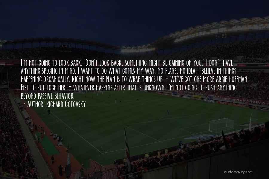 Richard Cotovsky Quotes: I'm Not Going To Look Back. 'don't Look Back, Something Might Be Gaining On You.' I Don't Have Anything Specific