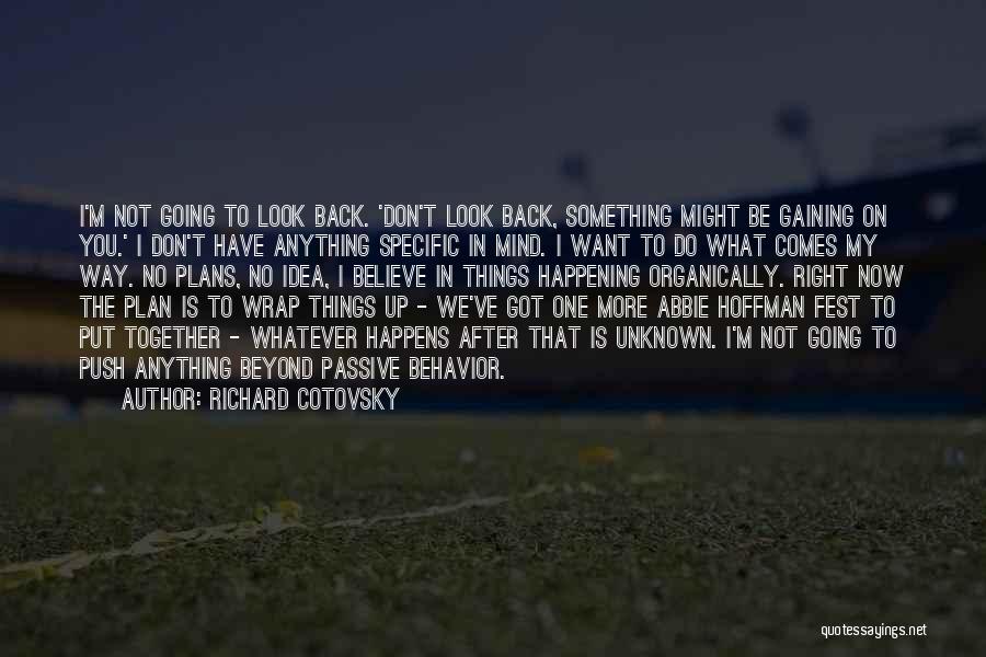 Richard Cotovsky Quotes: I'm Not Going To Look Back. 'don't Look Back, Something Might Be Gaining On You.' I Don't Have Anything Specific